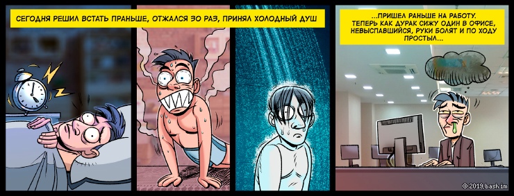 xxx: сегодня решил встать праньше
xxx: отжался 30 раз
xxx: принял холодный душ
xxx: и прийти раньше на работу
xxx: теперь...