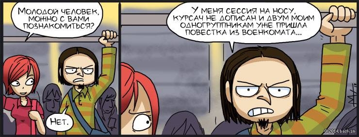 Разговор в метро:

- Молодой человек, можно с вами познакомиться?
- Нет. У меня сессия на носу, курсач не дописан...